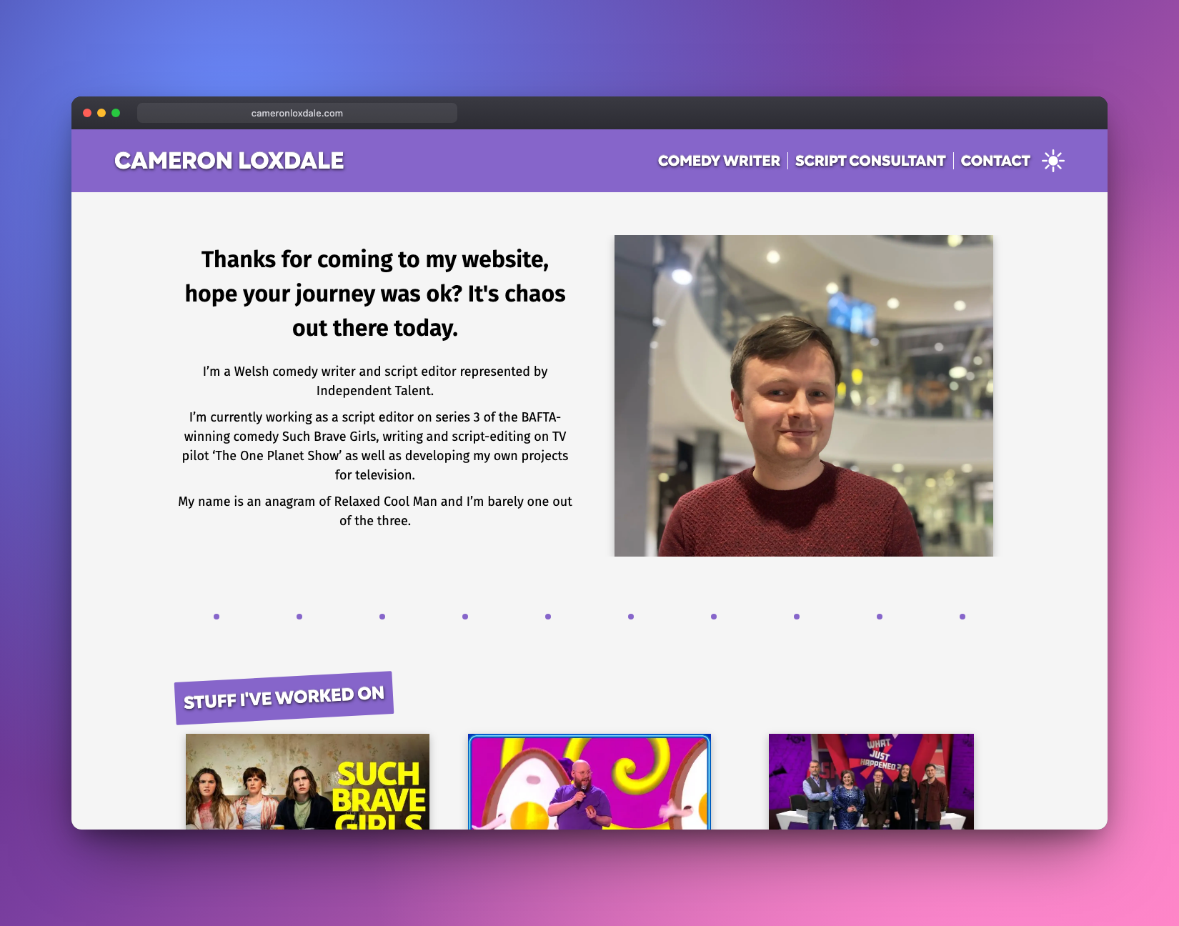Homepage of Cameron Loxdale's website with a purple header reading “Cameron Loxdale” and navigation links for Comedy Writer, Script Consultant and Contact. Below is an introduction paragraph next to a photo of Cameron, followed by a “Stuff I've worked on” section with thumbnail images from TV shows including Such Brave Girls.